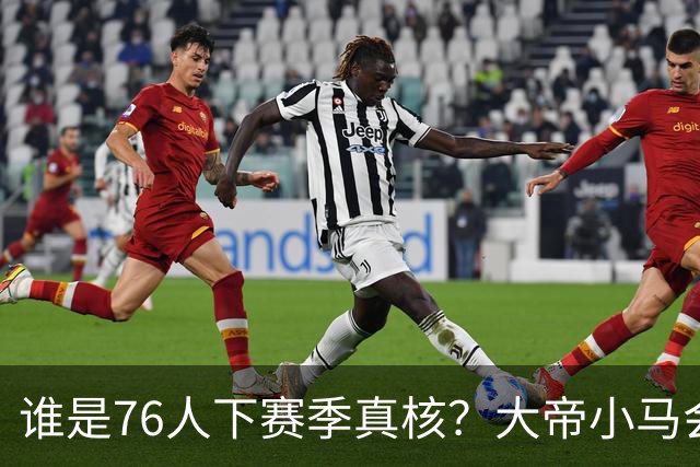 谁是76人下赛季真核？大帝小马会谦让老詹吗？